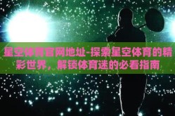 星空体育官网地址-探索星空体育的精彩世界，解锁体育迷的必看指南