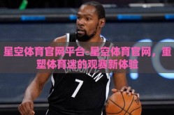 星空体育官网平台-星空体育官网，重塑体育迷的观赛新体验