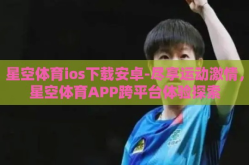 星空体育ios下载安卓-尽享运动激情，星空体育APP跨平台体验探索