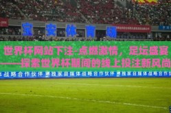 世界杯网站下注-点燃激情，足坛盛宴——探索世界杯期间的线上投注新风尚
