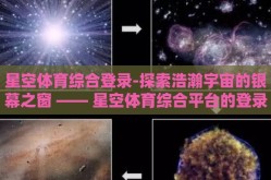 星空体育综合登录-探索浩瀚宇宙的银幕之窗 —— 星空体育综合平台的登录体验
