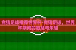 竞猜足球推荐世界杯-竞猜足球，世界杯期间的智慧与乐趣