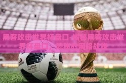 黑客攻击世界杯盘口-揭秘黑客攻击世界杯盘口，隐秘的网络战线