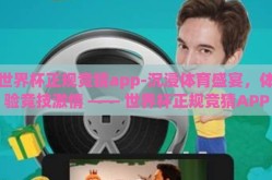 世界杯正规竞猜app-沉浸体育盛宴，体验竞技激情 —— 世界杯正规竞猜APP深度探讨