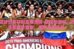 篮球世界杯冠亚军竞猜-篮球世界杯，冠亚军悬念重重，谁将笑到最后？