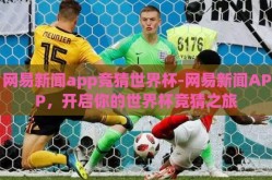 网易新闻app竞猜世界杯-网易新闻APP，开启你的世界杯竞猜之旅