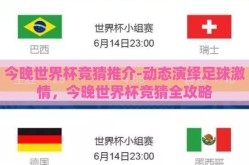 今晚世界杯竞猜推介-动态演绎足球激情，今晚世界杯竞猜全攻略