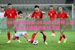 2026世界杯赔率-2026年世界杯，国际足球盛宴的未知之谜