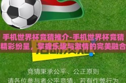 手机世界杯竞猜推介-手机世界杯竞猜精彩纷呈，掌握乐趣与激情的完美融合