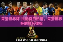 竞猜世界杯-挑动夏日热情，竞猜世界杯的非凡体验