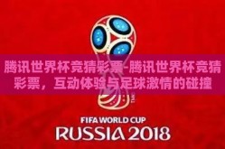 腾讯世界杯竞猜彩票-腾讯世界杯竞猜彩票，互动体验与足球激情的碰撞