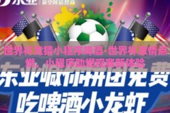 世界杯竞猜小程序啤酒-世界杯激情点燃，小程序助燃观赛新体验