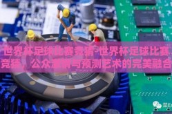 世界杯足球比赛竞猜-世界杯足球比赛竞猜，公众激情与预测艺术的完美融合