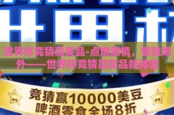 世界杯竞猜赢奖品-点燃激情，智胜场外——世界杯竞猜赢奖品新体验