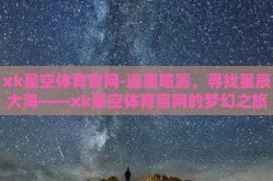 xk星空体育官网-逃离喧嚣，寻找星辰大海——xk星空体育官网的梦幻之旅