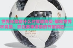 世界杯竞猜什么时候能购买-解密世界杯竞猜，抓住赛事激情的节前疯狂——2023年世界杯竞猜票购买指南