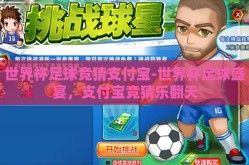 世界杯足球竞猜支付宝-世界杯足球盛宴，支付宝竞猜乐翻天