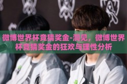 微博世界杯竞猜奖金-洞见，微博世界杯竞猜奖金的狂欢与理性分析