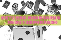 微信下注世界杯-跨境赌局与科技陷阱，剖析微信下注世界杯的灰色地带