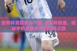 世界杯竞猜软件下载-世界杯热潮，探秘手机竞猜软件的奇妙之旅