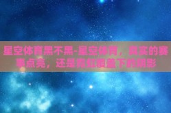 星空体育黑不黑-星空体育，真实的赛事点亮，还是霓虹覆盖下的阴影