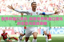 世界杯盘口变化-探索世界杯盘口变化的玄机与实战策略