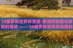 18俄罗斯世界杯竞猜-翻涌的热情与未知的奇迹 —— 18俄罗斯世界杯竞猜的独特魅力