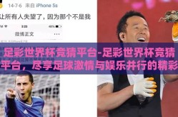 足彩世界杯竞猜平台-足彩世界杯竞猜平台，尽享足球激情与娱乐并行的精彩时刻