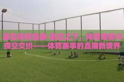 星空体育直播-星空之下，体育激情与夜空交织——体育赛事的直播新境界
