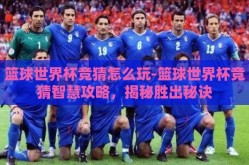 篮球世界杯竞猜怎么玩-篮球世界杯竞猜智慧攻略，揭秘胜出秘诀