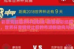 彩票竞猜世界杯后取消-调整福彩结构，世界杯竞猜终止后的市场新动向与公众心态转变