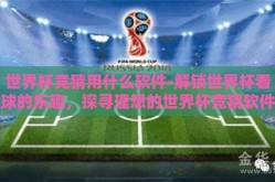世界杯竞猜用什么软件-解锁世界杯看球的乐趣，探寻理想的世界杯竞猜软件