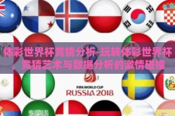 体彩世界杯竞猜分析-玩转体彩世界杯，竞猜艺术与数据分析的激情碰撞