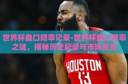 世界杯盘口赔率记录-世界杯盘口赔率之谜，揭秘历史纪录与市场反应