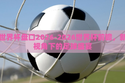 世界杯盘口2026-2026世界杯前瞻，新视角下的足球盛宴