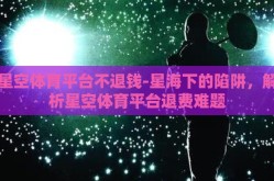 星空体育平台不退钱-星海下的陷阱，解析星空体育平台退费难题