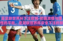 亚足联世界杯下注官网-把握激情与理性的平衡，亚足联世界杯安全下注的智慧之道