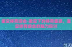 星空体育综合-星空下的体育盛宴，星空体育综合的魅力探讨