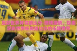 足彩世界杯竞猜比分-燃烧激情，探索足彩世界杯竞猜比分的乐趣世界