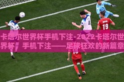 卡塔尔世界杯手机下注-2022卡塔尔世界杯，手机下注——足球狂欢的新篇章