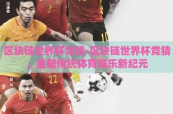 区块链世界杯竞猜-区块链世界杯竞猜，重塑传统体育娱乐新纪元