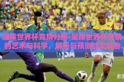 足球世界杯竞猜分析-足球世界杯竞猜的艺术与科学，解析与预测的交响曲