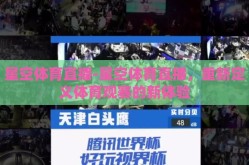 星空体育直播-星空体育直播，重新定义体育观赛的新体验