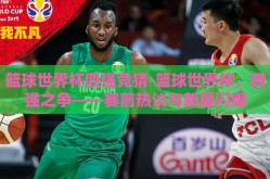 篮球世界杯四强竞猜-篮球世界杯，四强之争——赛前热议与新星闪耀