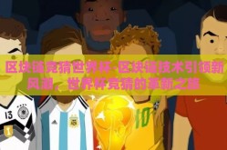 区块链竞猜世界杯-区块链技术引领新风潮，世界杯竞猜的革新之旅