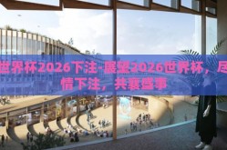 世界杯2026下注-展望2026世界杯，尽情下注，共襄盛事