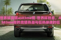 世界杯竞猜as83me抠-世界杯热点，AS83me抠的竞猜热潮与狂热球迷的狂欢