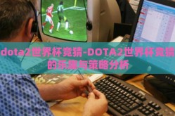 dota2世界杯竞猜-DOTA2世界杯竞猜的乐趣与策略分析