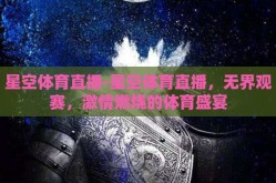 星空体育直播-星空体育直播，无界观赛，激情燃烧的体育盛宴