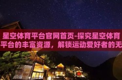星空体育平台官网首页-探究星空体育平台的丰富资源，解锁运动爱好者的无限可能